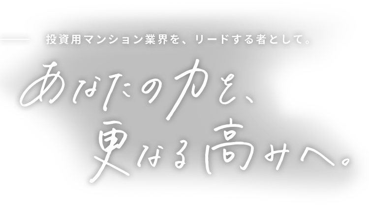 投資用マンション業界を、リードする者として。あなたの力を、更なる高みへ。